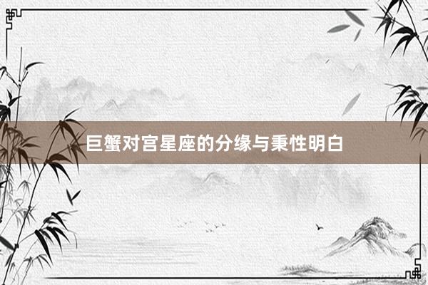 巨蟹对宫星座的分缘与秉性明白