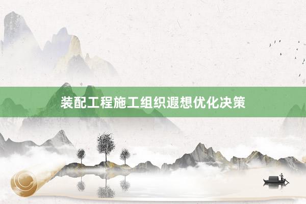 装配工程施工组织遐想优化决策